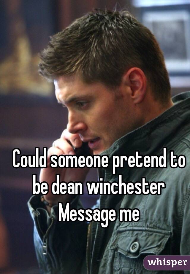 Could someone pretend to be dean winchester
Message me