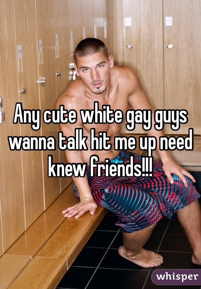 Any cute white gay guys wanna talk hit me up need knew friends!!! 