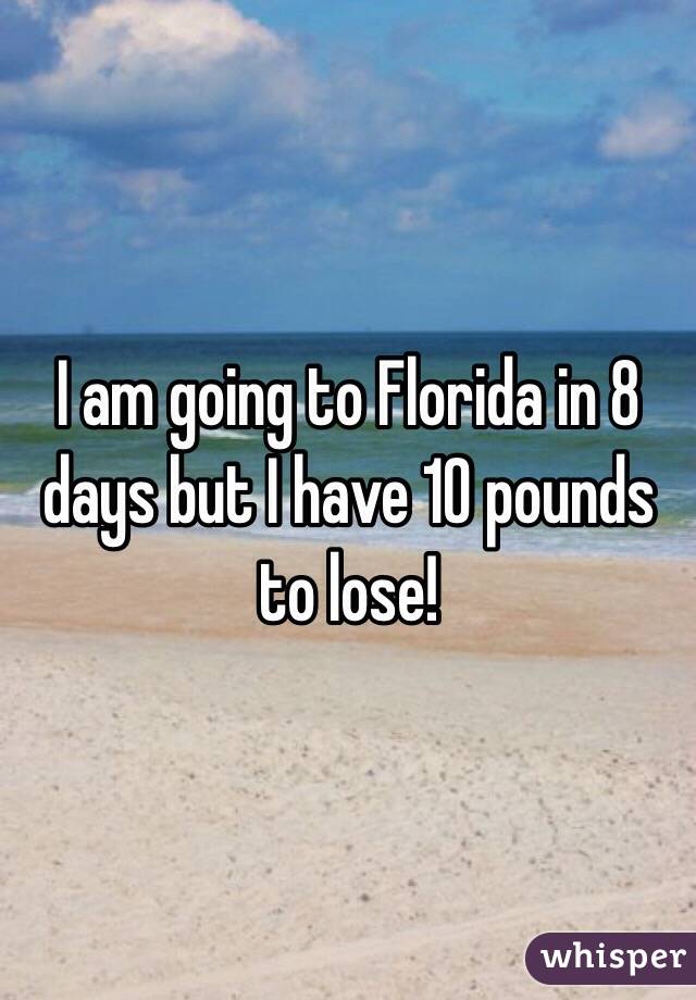 I am going to Florida in 8 days but I have 10 pounds to lose!