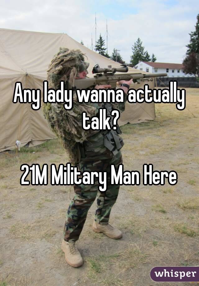 Any lady wanna actually talk?

21M Military Man Here