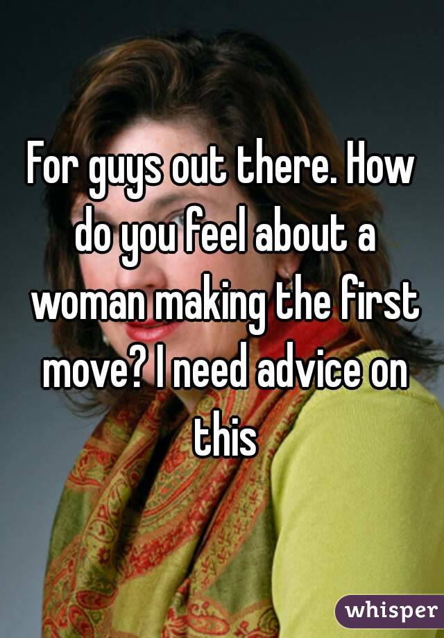 For guys out there. How do you feel about a woman making the first move? I need advice on this