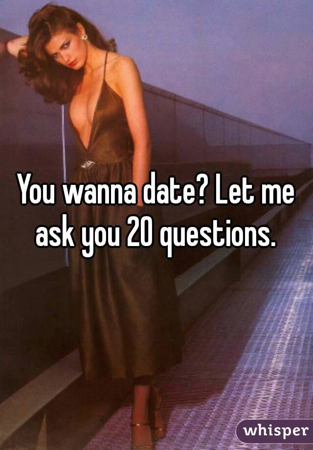 You wanna date? Let me ask you 20 questions. 