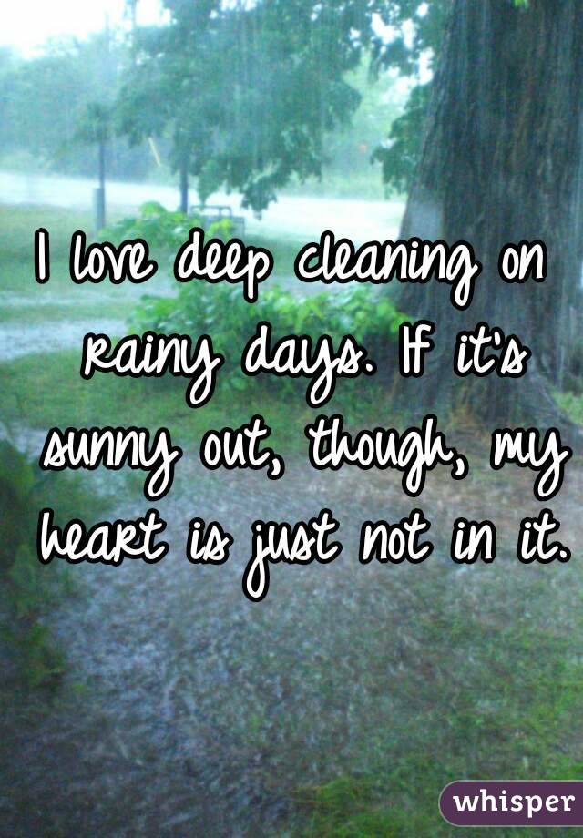 I love deep cleaning on rainy days. If it's sunny out, though, my heart is just not in it.