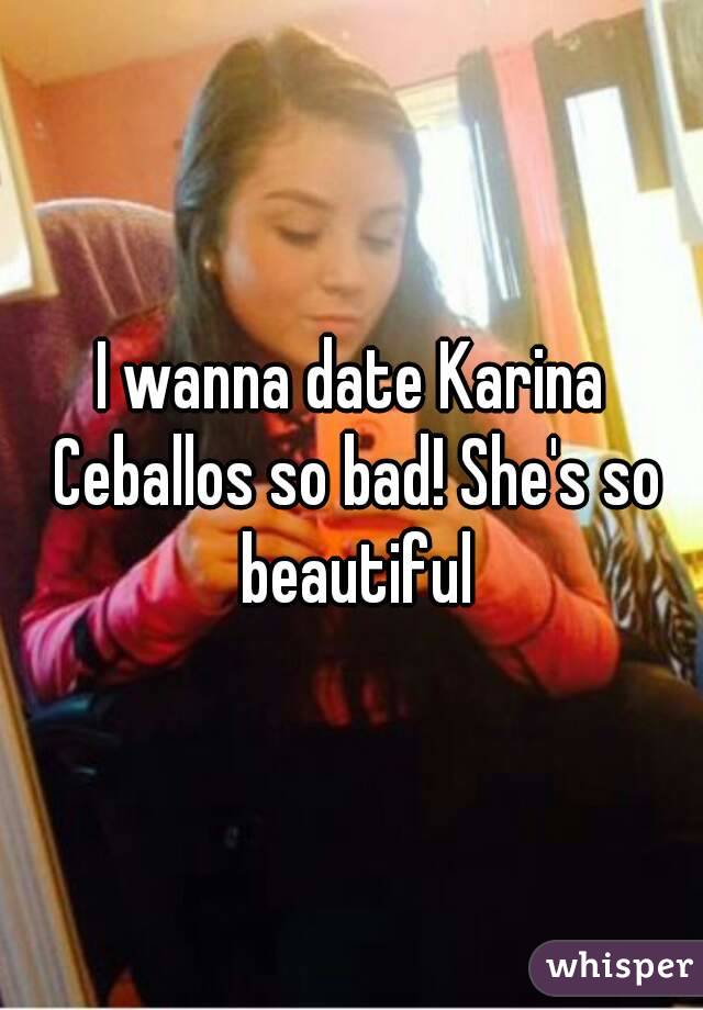 I wanna date Karina Ceballos so bad! She's so beautiful