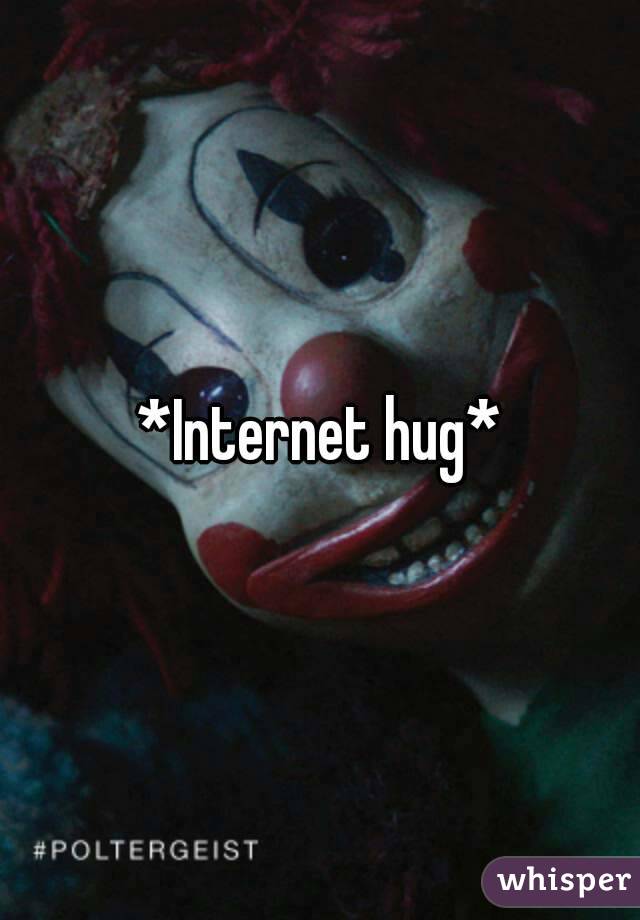 *Internet hug*