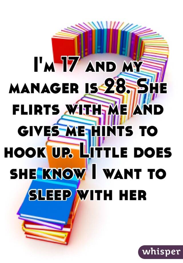I'm 17 and my manager is 28. She flirts with me and gives me hints to hook up. Little does she know I want to sleep with her