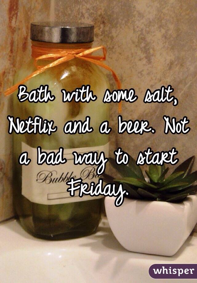 Bath with some salt, Netflix and a beer. Not a bad way to start Friday. 
