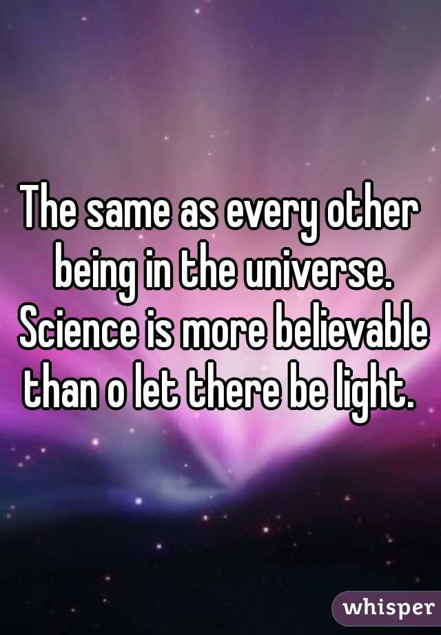 The same as every other being in the universe. Science is more believable than o let there be light. 
