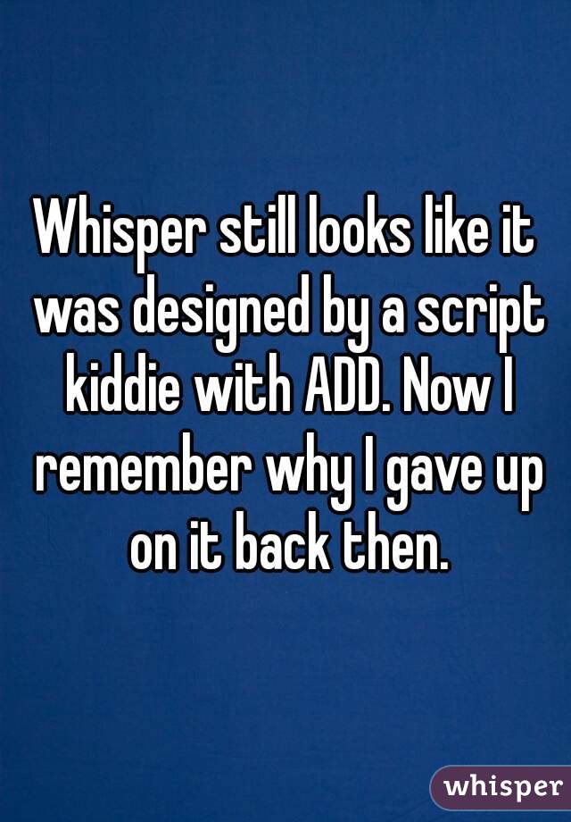 Whisper still looks like it was designed by a script kiddie with ADD. Now I remember why I gave up on it back then.