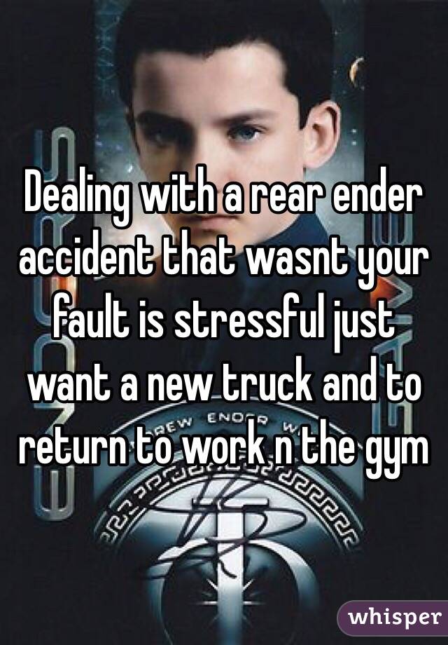 Dealing with a rear ender accident that wasnt your fault is stressful just want a new truck and to return to work n the gym