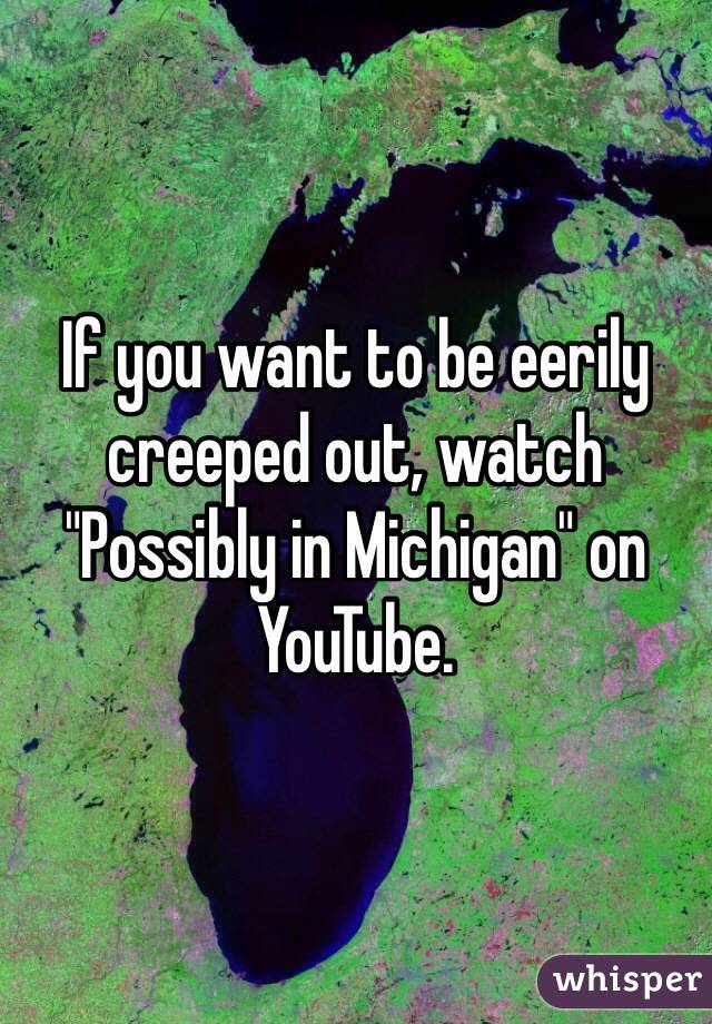 If you want to be eerily creeped out, watch "Possibly in Michigan" on YouTube.  