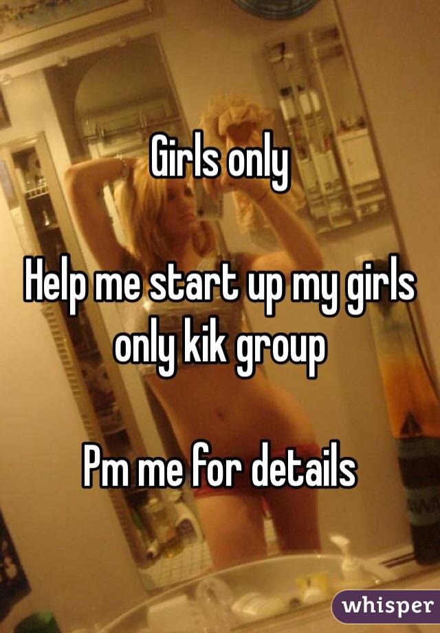 Girls only 

Help me start up my girls only kik group 

Pm me for details 