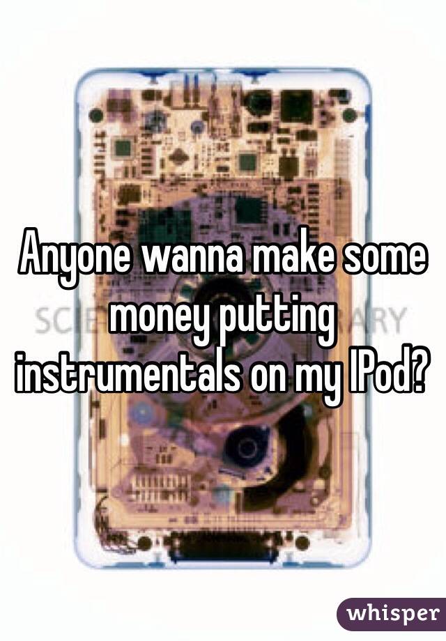 Anyone wanna make some money putting instrumentals on my IPod?