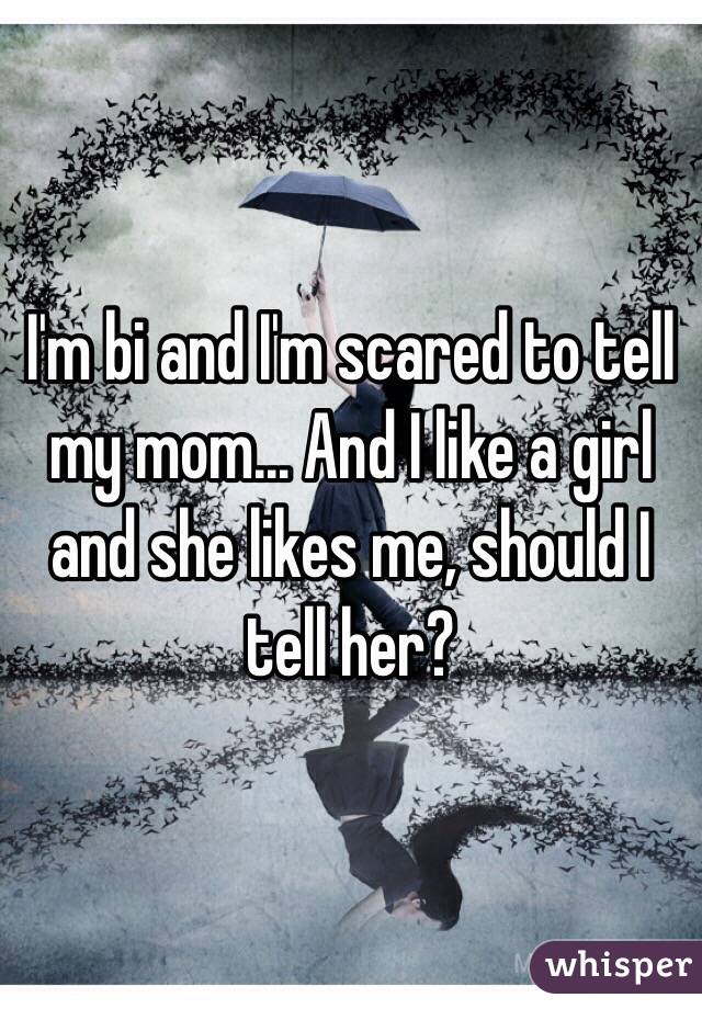 I'm bi and I'm scared to tell my mom... And I like a girl and she likes me, should I tell her?