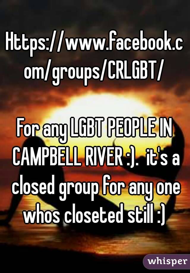 Https://www.facebook.com/groups/CRLGBT/

For any LGBT PEOPLE IN CAMPBELL RIVER :).  it's a closed group for any one whos closeted still :) 