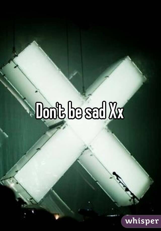Don't be sad Xx