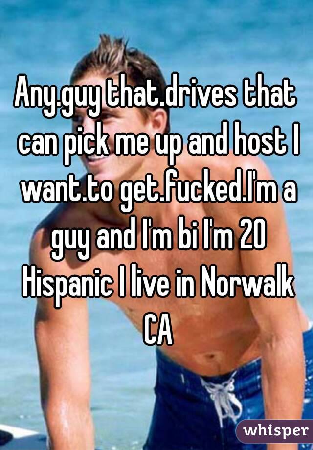 Any.guy that.drives that can pick me up and host I want.to get.fucked.I'm a guy and I'm bi I'm 20 Hispanic I live in Norwalk CA