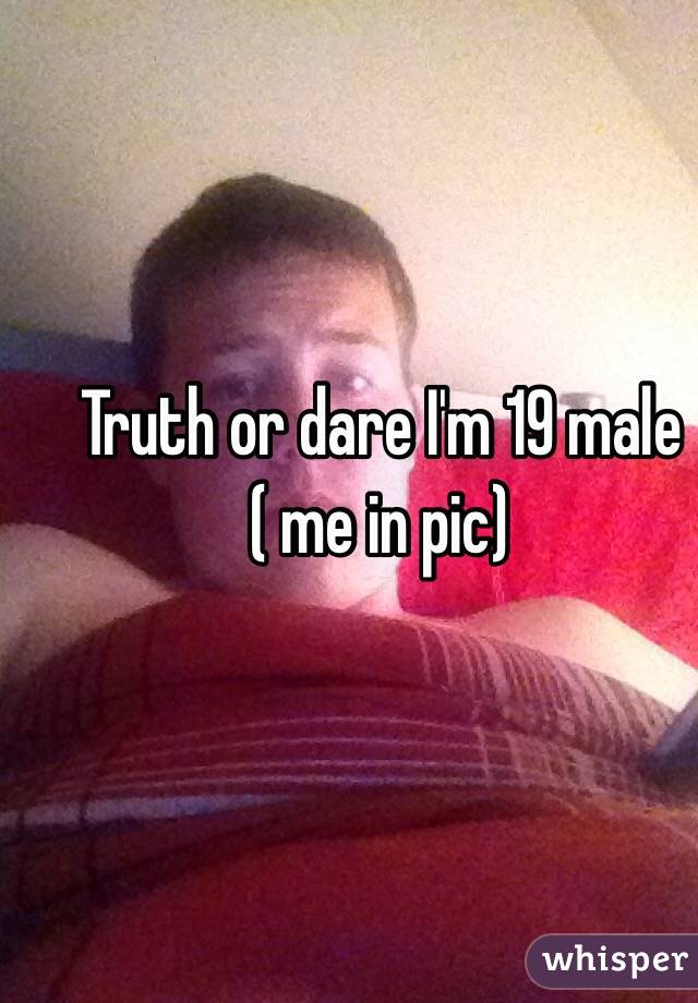 Truth or dare I'm 19 male ( me in pic)