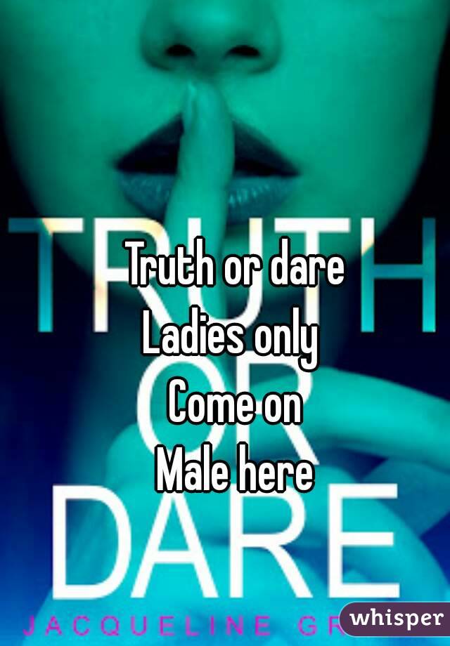 Truth or dare
Ladies only 
Come on
Male here