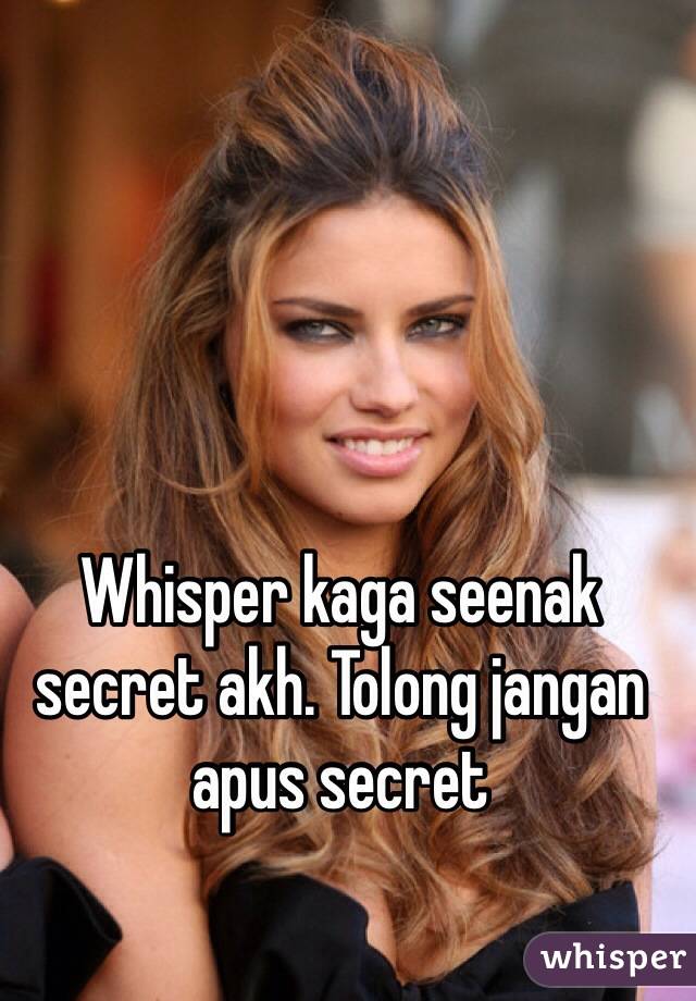 Whisper kaga seenak secret akh. Tolong jangan apus secret