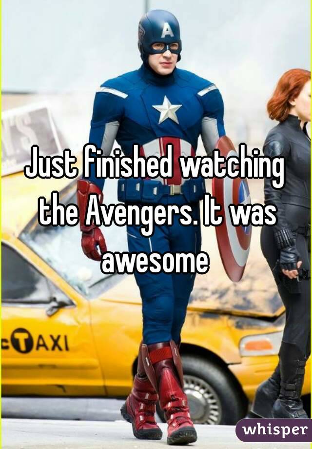 Just finished watching the Avengers. It was awesome 