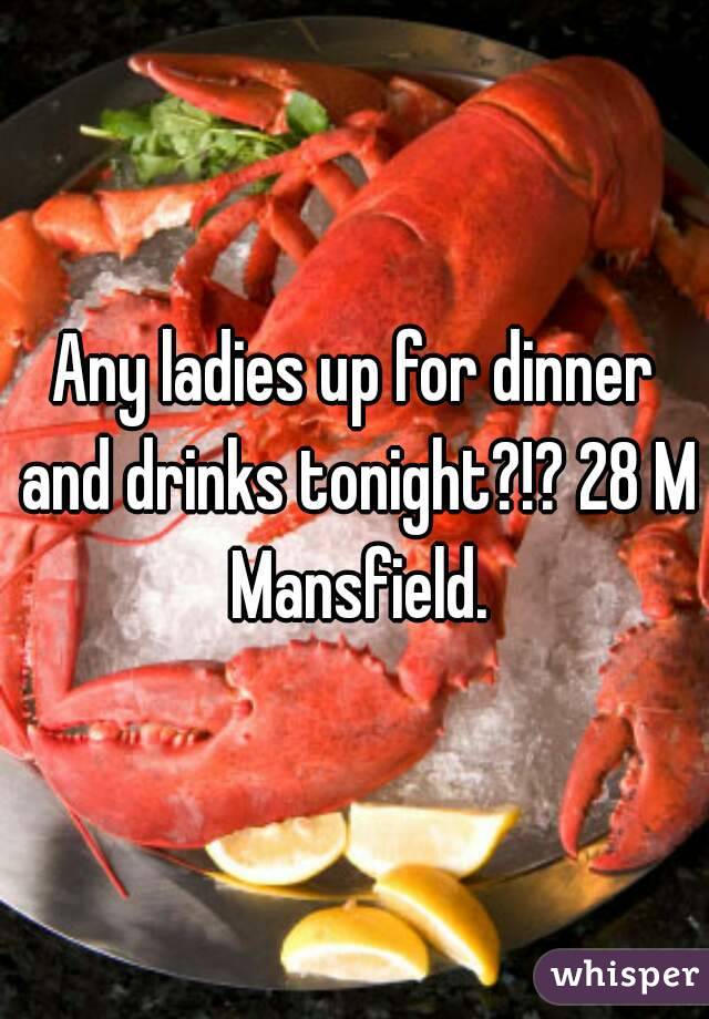 Any ladies up for dinner and drinks tonight?!? 28 M Mansfield.