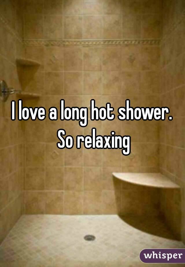 I love a long hot shower. So relaxing