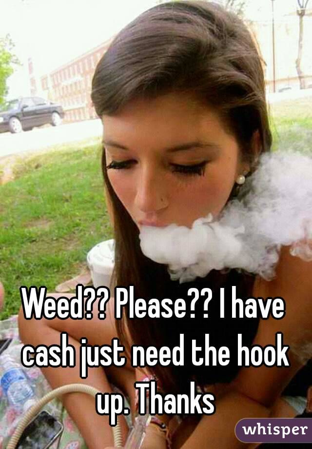 Weed?? Please?? I have cash just need the hook up. Thanks