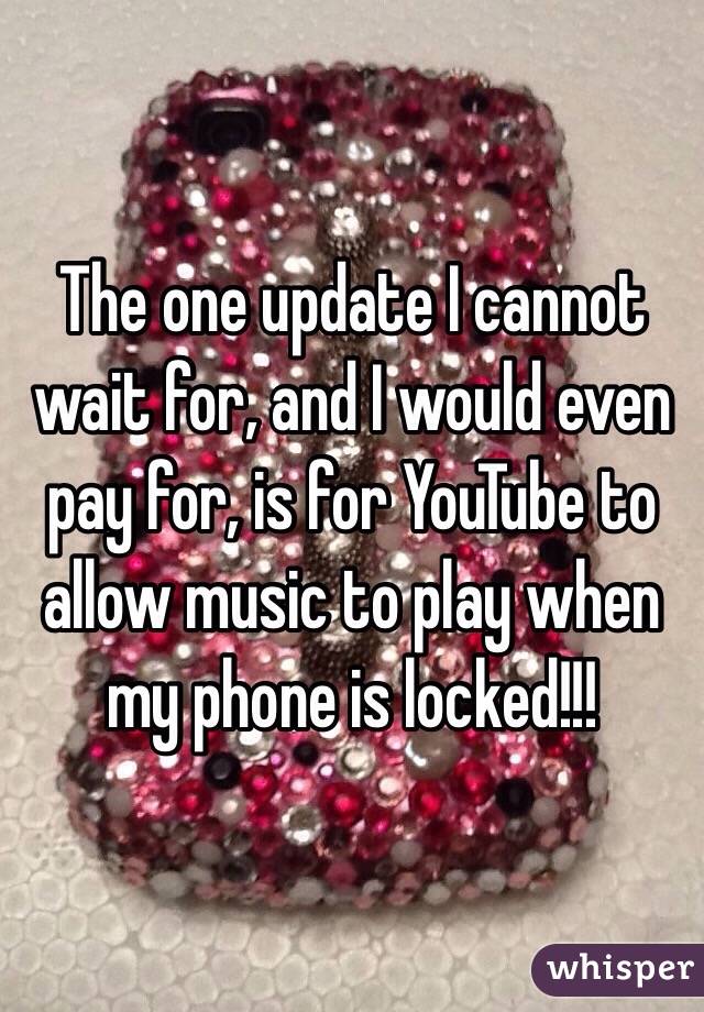 The one update I cannot wait for, and I would even pay for, is for YouTube to allow music to play when my phone is locked!!! 