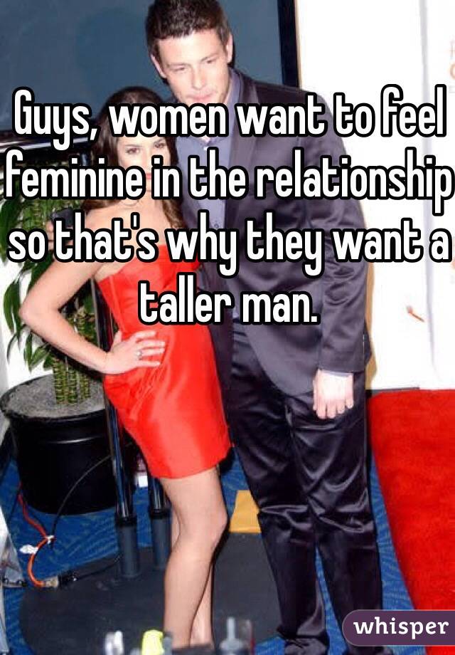 Guys, women want to feel feminine in the relationship so that's why they want a taller man. 