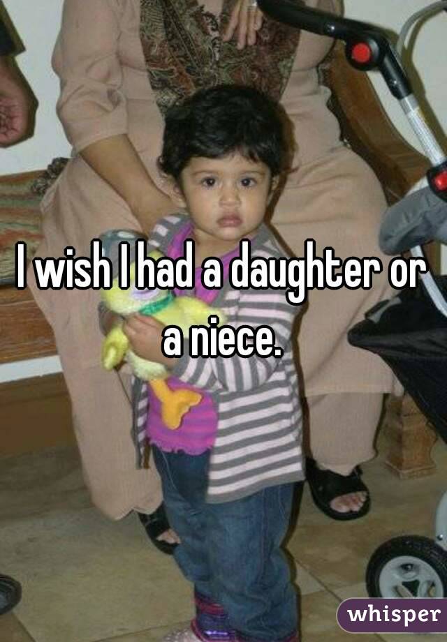 I wish I had a daughter or a niece. 