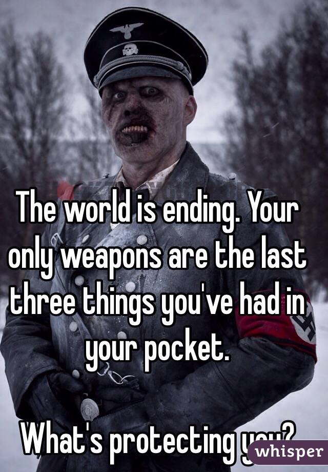 The world is ending. Your only weapons are the last three things you've had in your pocket.

What's protecting you?