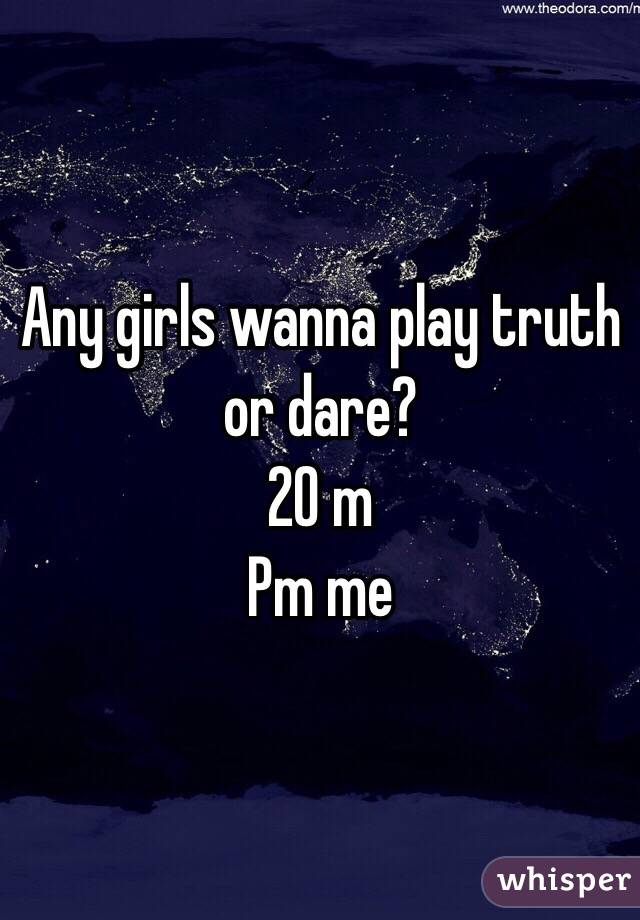 Any girls wanna play truth or dare? 
20 m
Pm me 