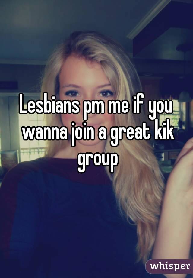 Lesbians pm me if you wanna join a great kik group