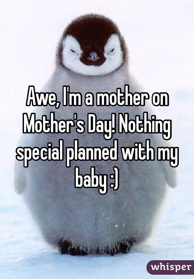 Awe, I'm a mother on Mother's Day! Nothing special planned with my baby :)