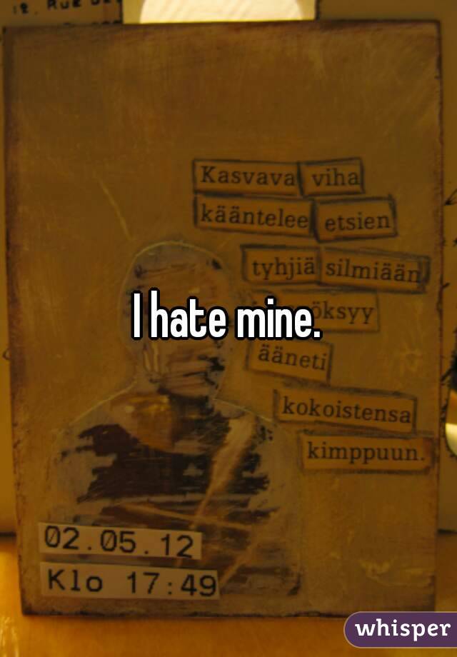 I hate mine.