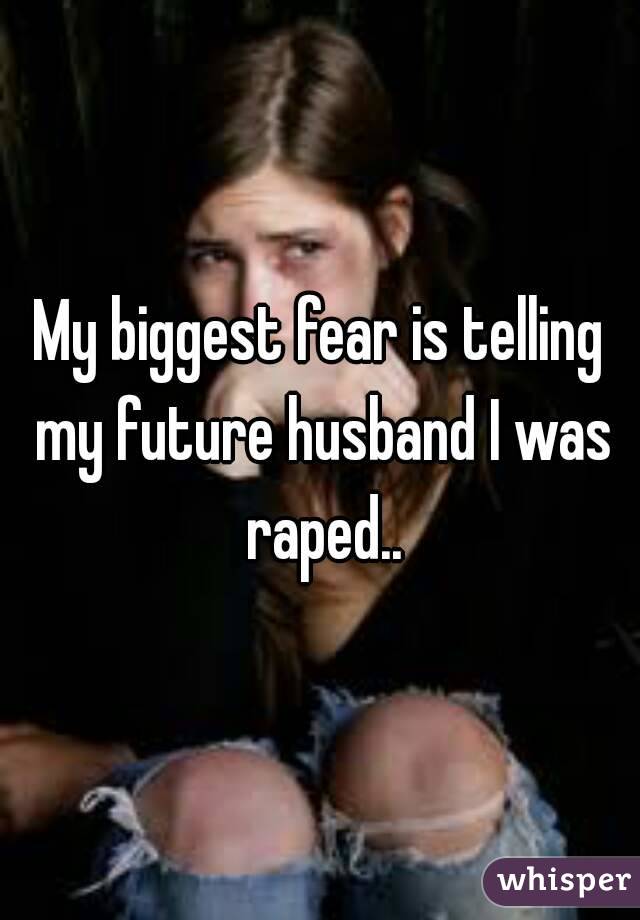 My biggest fear is telling my future husband I was raped..