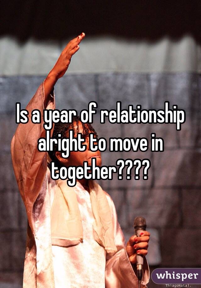 Is a year of relationship alright to move in together????