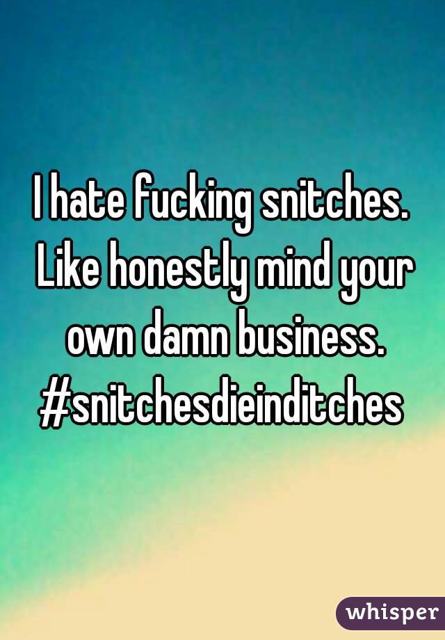 I hate fucking snitches. Like honestly mind your own damn business.
#snitchesdieinditches