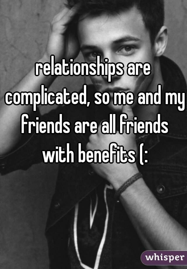 relationships are complicated, so me and my friends are all friends with benefits (: