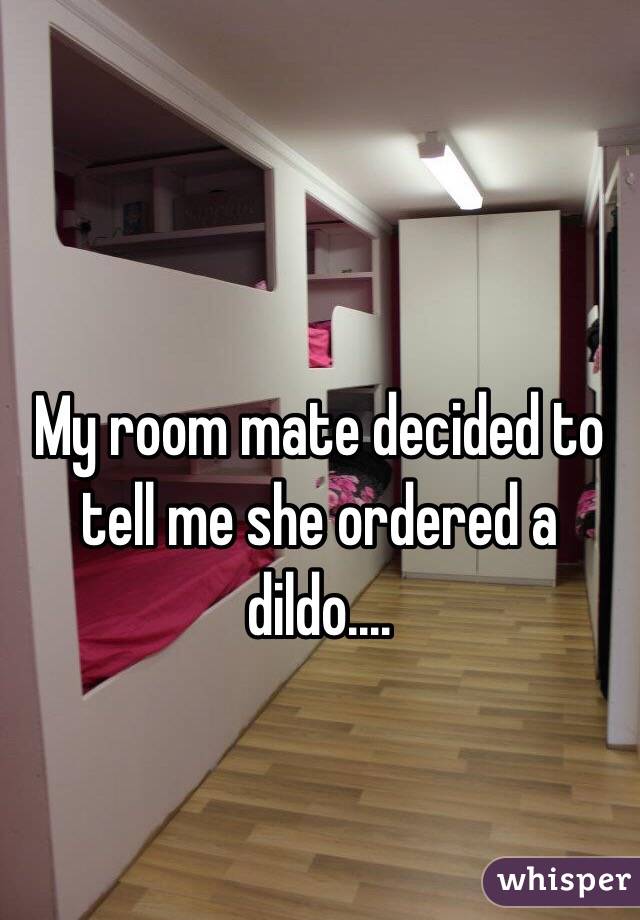 My room mate decided to tell me she ordered a dildo.... 