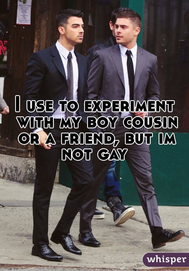 I use to experiment with my boy cousin or a friend, but im not gay 