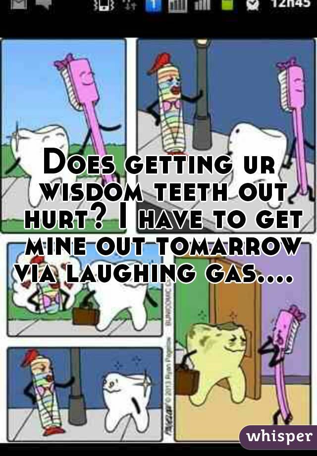 Does getting ur wisdom teeth out hurt? I have to get mine out tomarrow via laughing gas....  