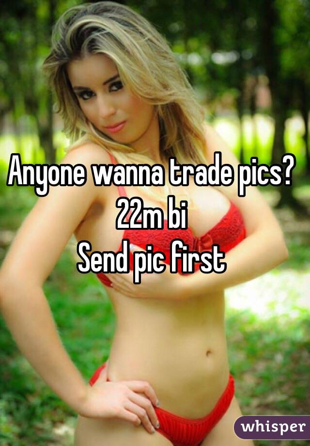 Anyone wanna trade pics? 22m bi 
Send pic first