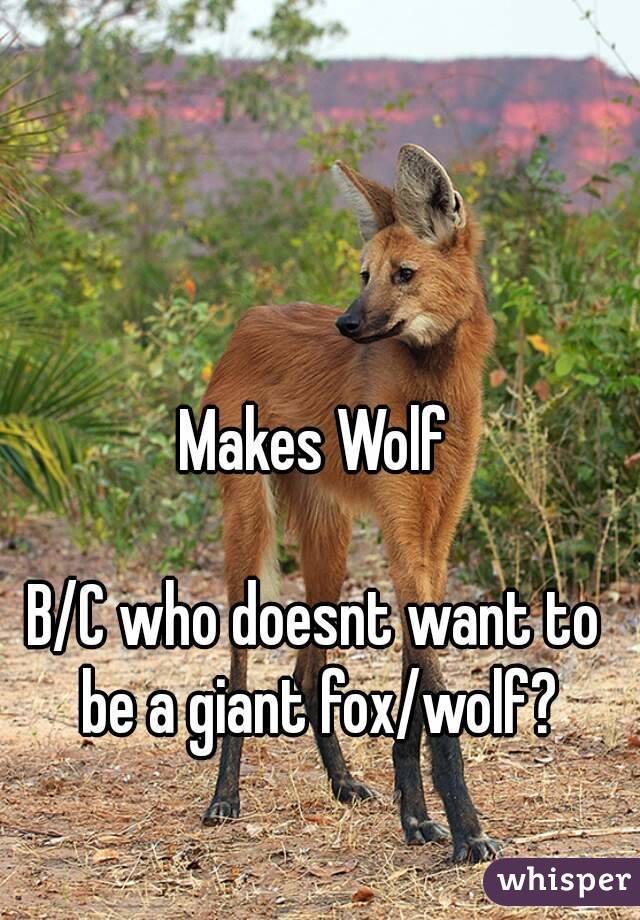 Makes Wolf

B/C who doesnt want to be a giant fox/wolf?