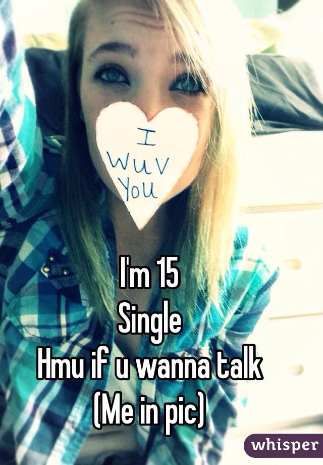 I'm 15 
Single
Hmu if u wanna talk 
(Me in pic)