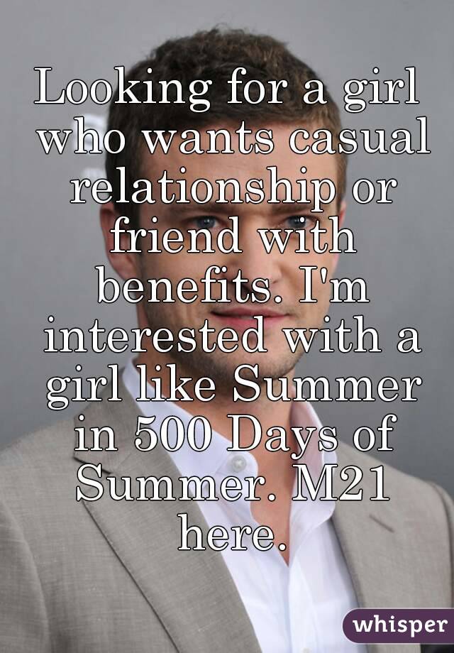 Looking for a girl who wants casual relationship or friend with benefits. I'm interested with a girl like Summer in 500 Days of Summer. M21 here.