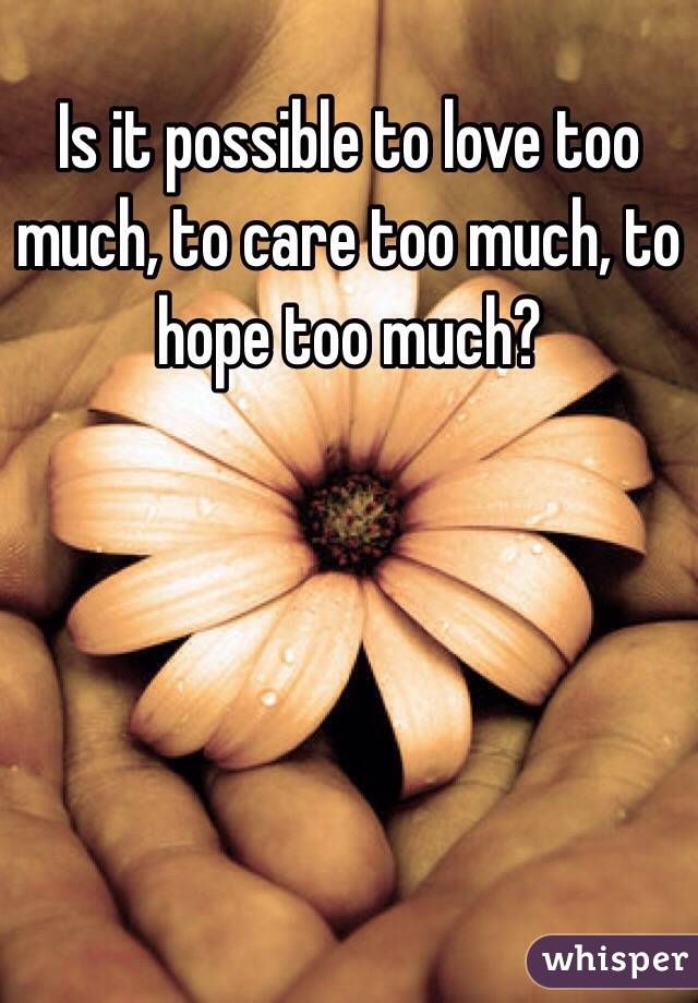 Is it possible to love too much, to care too much, to hope too much?