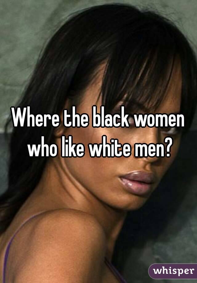 Where the black women who like white men?