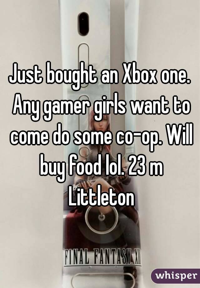 Just bought an Xbox one. Any gamer girls want to come do some co-op. Will buy food lol. 23 m Littleton